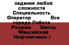 Excel задания любой сложности › Специальность ­ Оператор (Excel) - Все города Работа » Резюме   . Ханты-Мансийский,Нефтеюганск г.